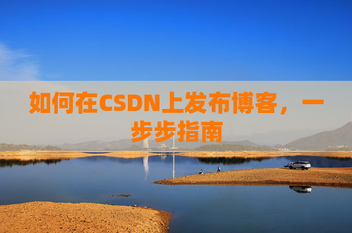 如何在CSDN上发布博客，一步步指南